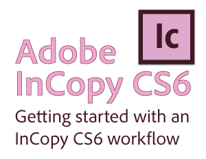 InCopy CS6 Quickstart Guide